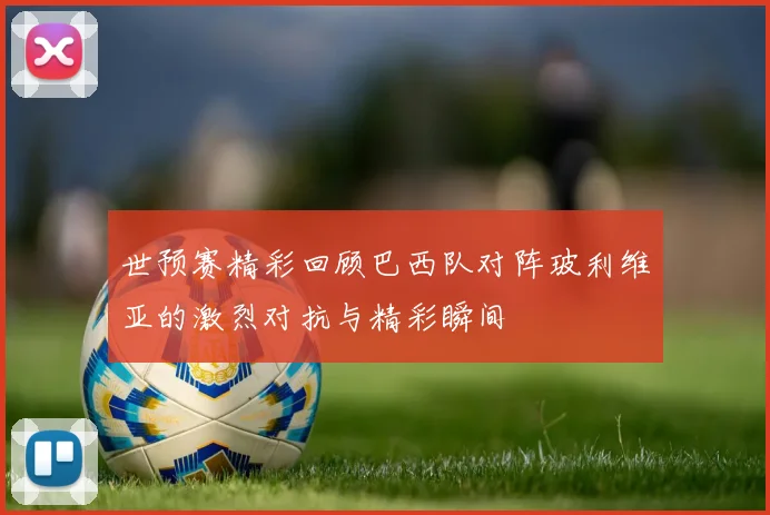 世预赛精彩回顾巴西队对阵玻利维亚的激烈对抗与精彩瞬间
