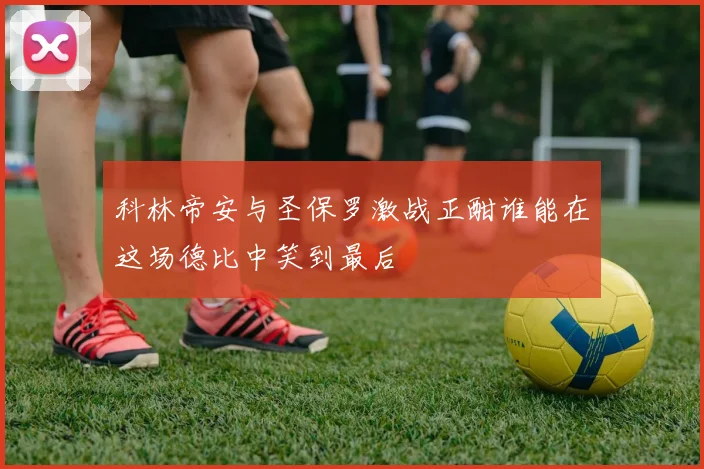 科林帝安与圣保罗激战正酣谁能在这场德比中笑到最后