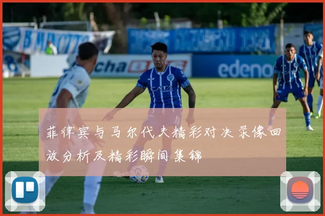 菲律宾与马尔代夫精彩对决录像回放分析及精彩瞬间集锦