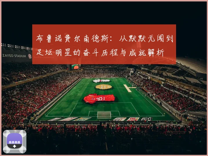 布鲁诺费尔南德斯：从默默无闻到足坛明星的奋斗历程与成就解析